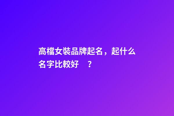 高檔女裝品牌起名，起什么名字比較好？-第1張-商標(biāo)起名-玄機(jī)派